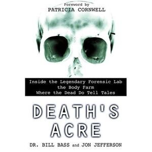Death's Acre: Inside the Legendary Forensic Lab the Body Farm Where the Dead Do